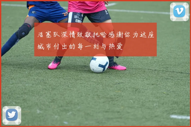 活塞队深情致敬托哈感谢你为这座城市付出的每一刻与热爱