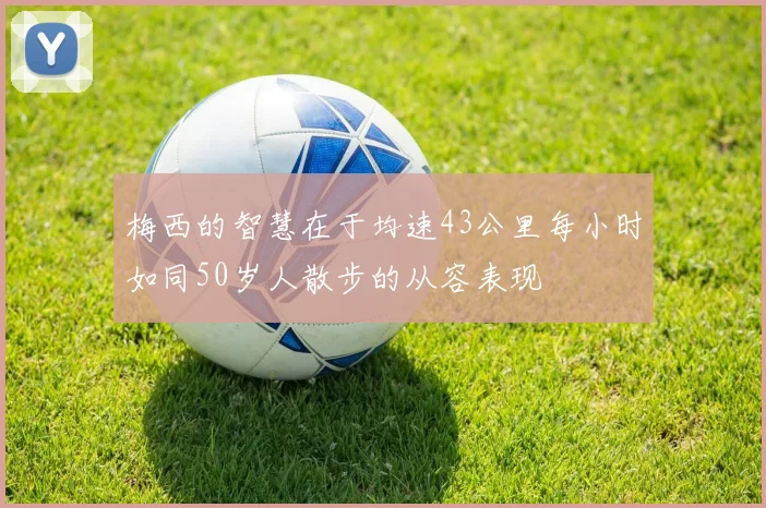 梅西的智慧在于均速43公里每小时如同50岁人散步的从容表现