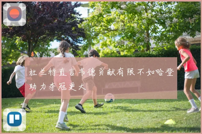 杜兰特直言韦德贡献有限不如哈登助力夺冠更大