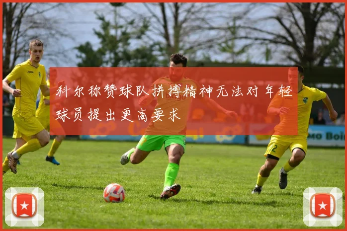 科尔称赞球队拼搏精神无法对年轻球员提出更高要求