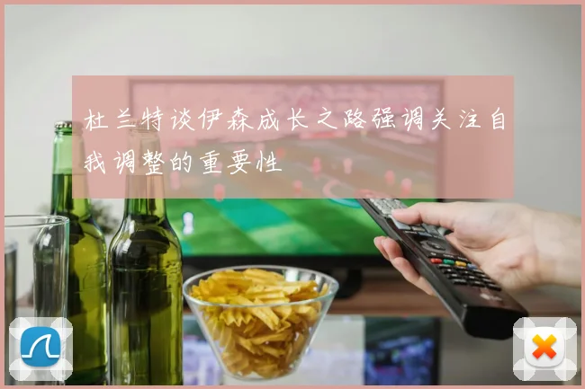 杜兰特谈伊森成长之路强调关注自我调整的重要性