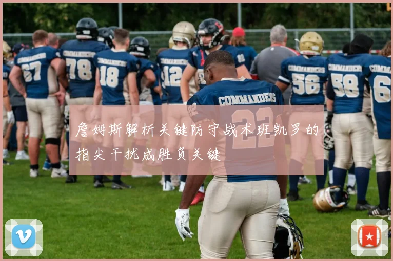 詹姆斯解析关键防守战术班凯罗的指尖干扰成胜负关键