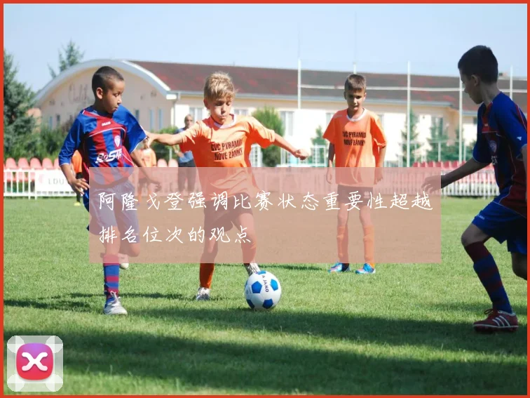 阿隆戈登强调比赛状态重要性超越排名位次的观点